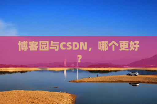 博客园与CSDN，哪个更好？